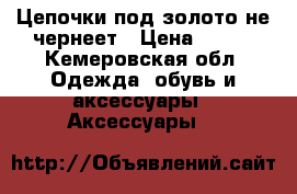 Цепочки под золото не чернеет › Цена ­ 850 - Кемеровская обл. Одежда, обувь и аксессуары » Аксессуары   